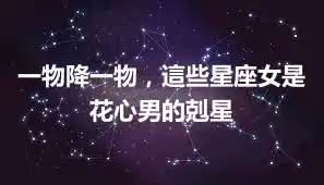 一物降一物,這些星座女是花心男的剋星