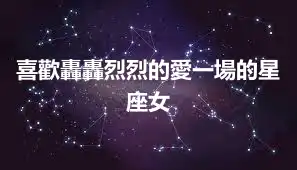 喜歡轟轟烈烈的愛一場的星座女