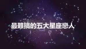 最難搞的五大星座戀人