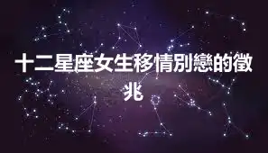十二星座女生移情別戀的徵兆
