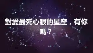 對愛最死心眼的星座，有你嗎？