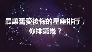 最讓舊愛後悔的星座排行，你排第幾？