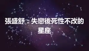 張盛舒：失戀後死性不改的星座