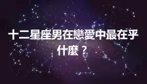 十二星座男在戀愛中最在乎什麼？