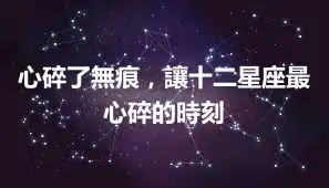心碎了無痕，讓十二星座最心碎的時刻