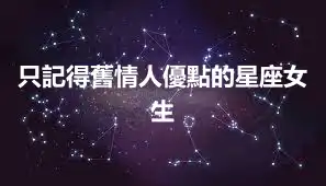 只記得舊情人優點的星座女生
