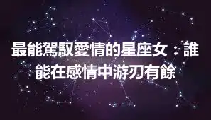 最能駕馭愛情的星座女：誰能在感情中游刃有餘