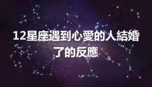 12星座遇到心愛的人結婚了的反應