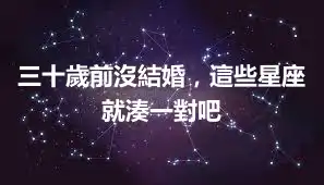 三十歲前沒結婚,這些星座就湊一對吧