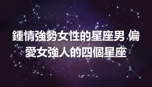 鍾情強勢女性的星座男 偏愛女強人的四個星座