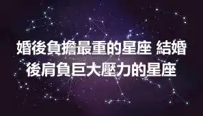 婚後負擔最重的星座 結婚後肩負巨大壓力的星座