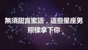 無須甜言蜜語，這些星座男照樣拿下你
