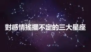 對感情搖擺不定的三大星座