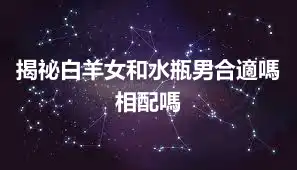 揭祕白羊女和水瓶男合適嗎 相配嗎