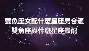 雙魚座女配什麼星座男合適 雙魚座與什麼星座最配
