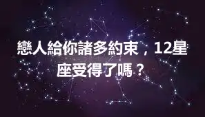 戀人給你諸多約束，12星座受得了嗎？
