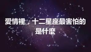 愛情裡，十二星座最害怕的是什麼