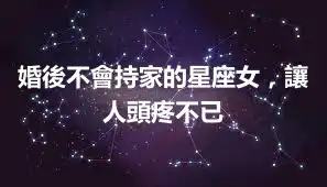 婚後不會持家的星座女，讓人頭疼不已
