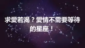 求愛若渴？愛情不需要等待的星座！