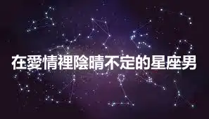 在愛情裡陰晴不定的星座男