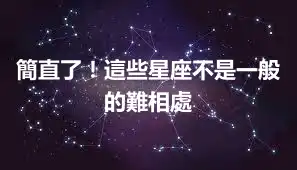 簡直了！這些星座不是一般的難相處