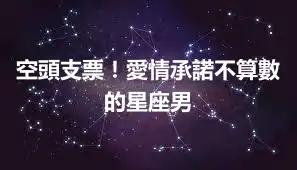 空頭支票！愛情承諾不算數的星座男