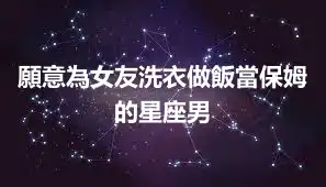 願意為女友洗衣做飯當保姆的星座男