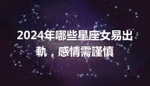 2024年哪些星座女易出軌，感情需謹慎