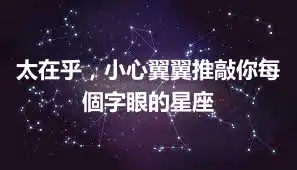 太在乎，小心翼翼推敲你每個字眼的星座