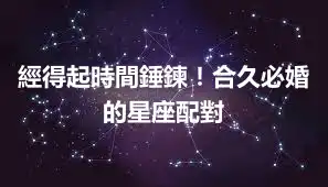 經得起時間錘鍊！合久必婚的星座配對