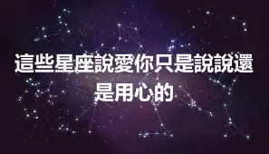 這些星座說愛你只是說說還是用心的