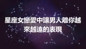 星座女戀愛中讓男人離你越來越遠的表現