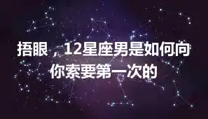 捂眼，12星座男是如何向你索要第一次的