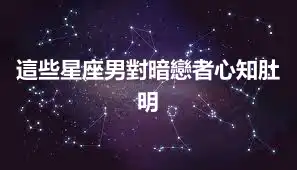 這些星座男對暗戀者心知肚明
