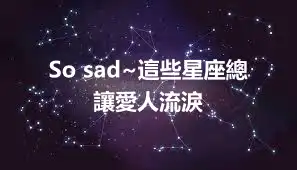 So sad~這些星座總讓愛人流淚