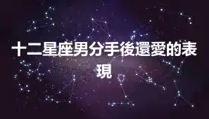 十二星座男分手後還愛的表現
