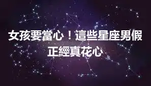 女孩要當心！這些星座男假正經真花心