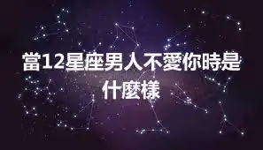 當12星座男人不愛你時是什麼樣