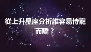 從上升星座分析誰容易恃寵而驕？