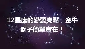 12星座的戀愛亮點，金牛獅子簡單實在！