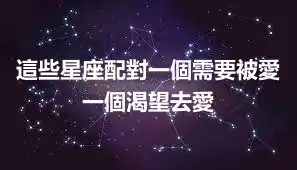 這些星座配對一個需要被愛一個渴望去愛
