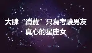 大肆“消費”只為考驗男友真心的星座女