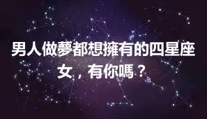 男人做夢都想擁有的四星座女，有你嗎？