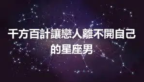千方百計讓戀人離不開自己的星座男