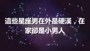 這些星座男在外是硬漢，在家卻是小男人
