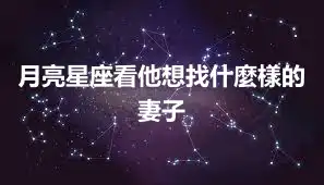 月亮星座看他想找什麼樣的妻子