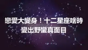 戀愛大變身！十二星座啥時變出野蠻真面目