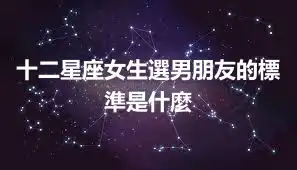 十二星座女生選男朋友的標準是什麼