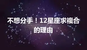 不想分手！12星座求複合的理由