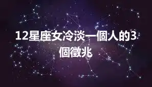 12星座女冷淡一個人的3個徵兆